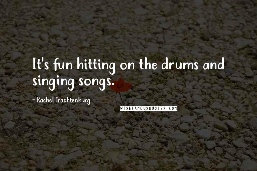 Rachel Trachtenburg Quotes: It's fun hitting on the drums and singing songs.