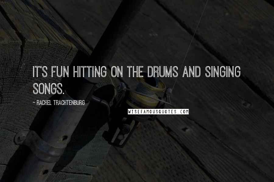 Rachel Trachtenburg Quotes: It's fun hitting on the drums and singing songs.