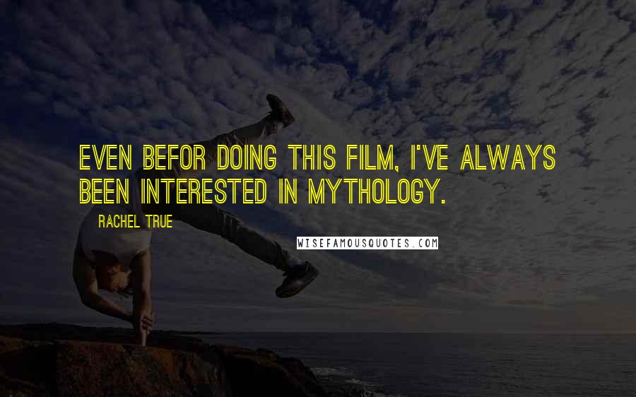 Rachel True Quotes: Even befor doing this film, I've always been interested in mythology.