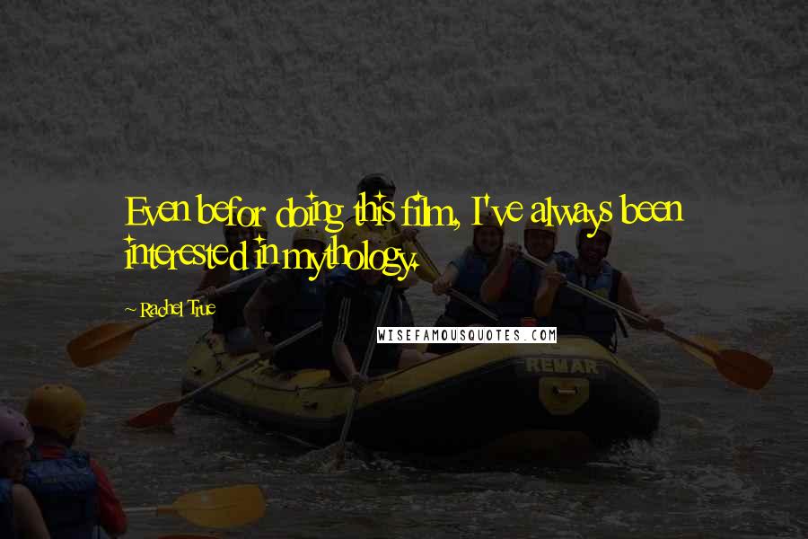 Rachel True Quotes: Even befor doing this film, I've always been interested in mythology.