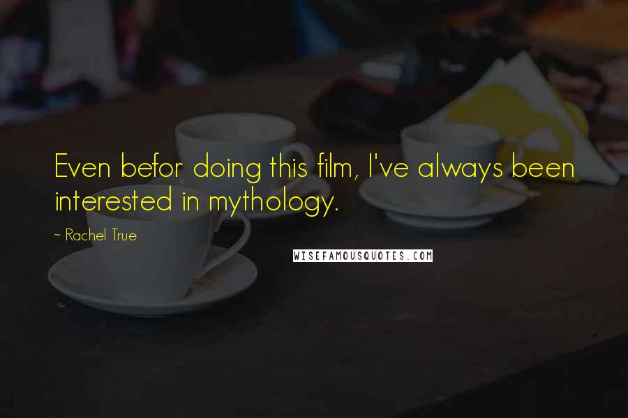 Rachel True Quotes: Even befor doing this film, I've always been interested in mythology.
