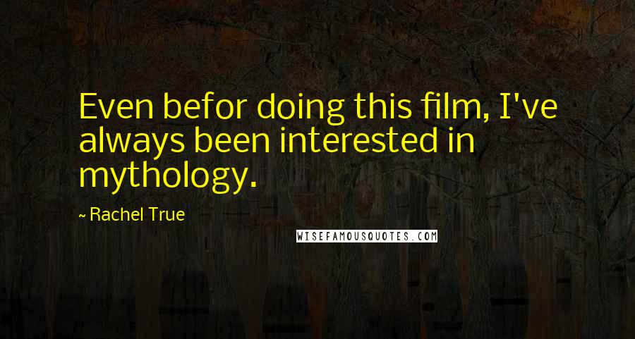 Rachel True Quotes: Even befor doing this film, I've always been interested in mythology.
