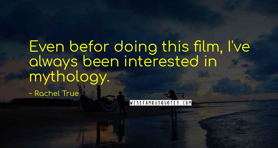 Rachel True Quotes: Even befor doing this film, I've always been interested in mythology.