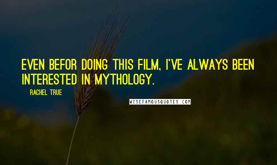 Rachel True Quotes: Even befor doing this film, I've always been interested in mythology.