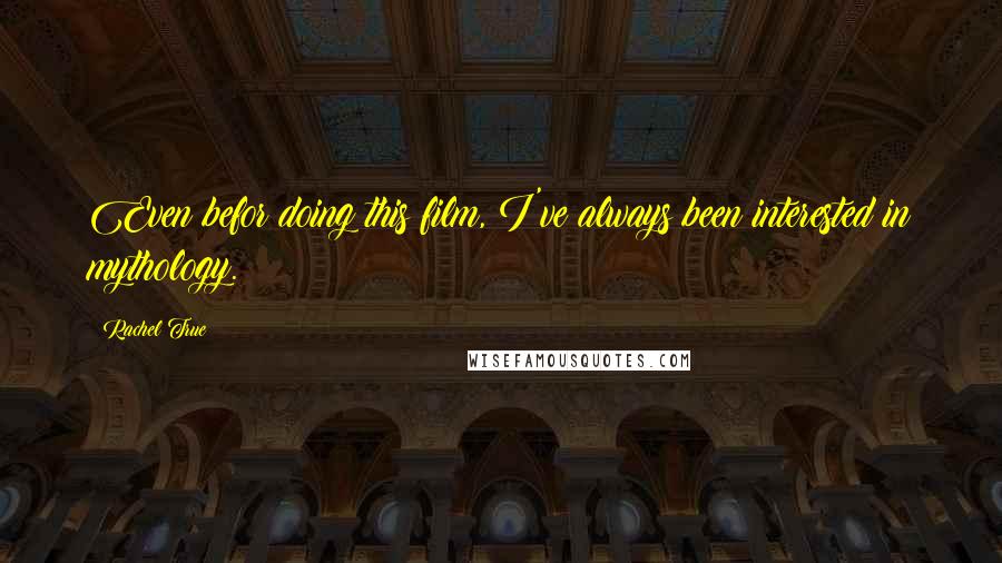 Rachel True Quotes: Even befor doing this film, I've always been interested in mythology.