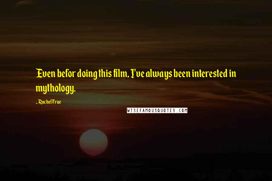 Rachel True Quotes: Even befor doing this film, I've always been interested in mythology.