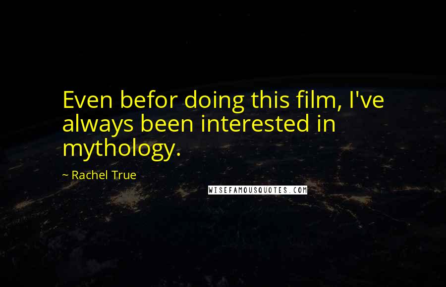 Rachel True Quotes: Even befor doing this film, I've always been interested in mythology.