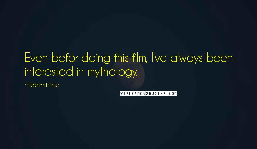 Rachel True Quotes: Even befor doing this film, I've always been interested in mythology.