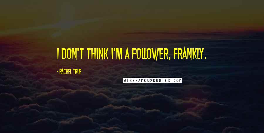 Rachel True Quotes: I don't think I'm a follower, frankly.