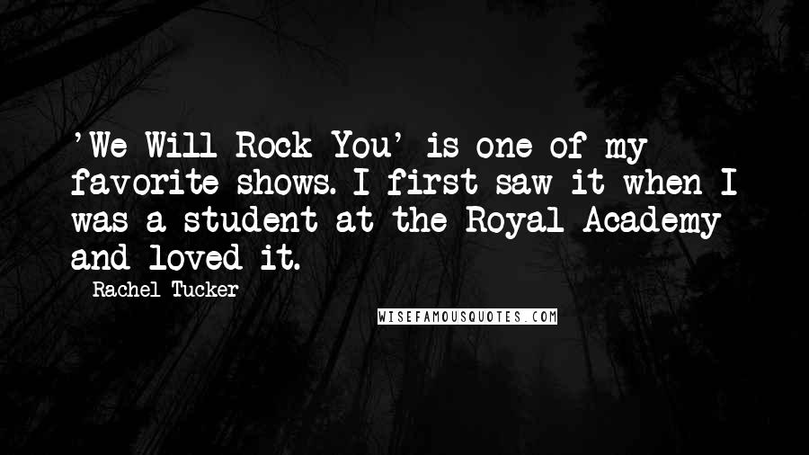 Rachel Tucker Quotes: 'We Will Rock You' is one of my favorite shows. I first saw it when I was a student at the Royal Academy and loved it.
