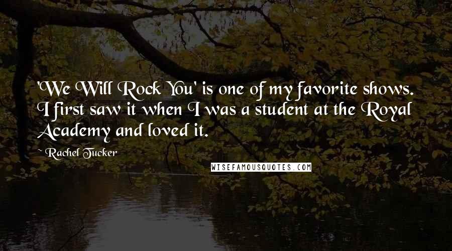 Rachel Tucker Quotes: 'We Will Rock You' is one of my favorite shows. I first saw it when I was a student at the Royal Academy and loved it.