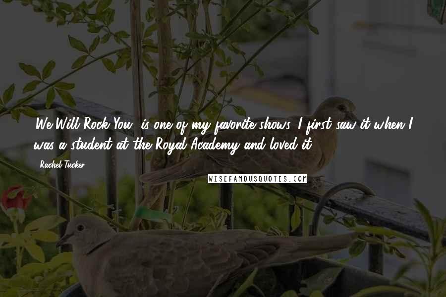 Rachel Tucker Quotes: 'We Will Rock You' is one of my favorite shows. I first saw it when I was a student at the Royal Academy and loved it.