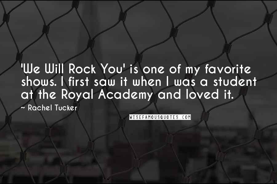 Rachel Tucker Quotes: 'We Will Rock You' is one of my favorite shows. I first saw it when I was a student at the Royal Academy and loved it.