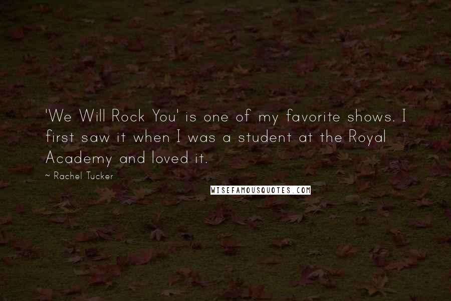 Rachel Tucker Quotes: 'We Will Rock You' is one of my favorite shows. I first saw it when I was a student at the Royal Academy and loved it.