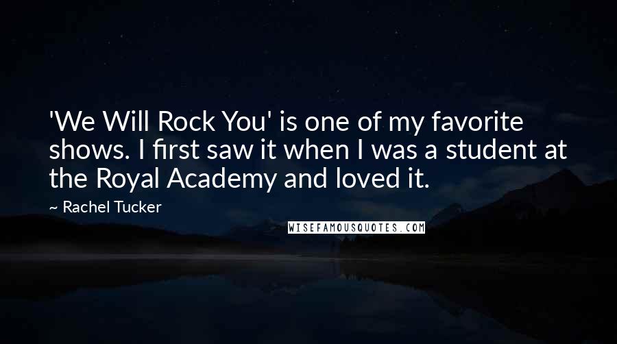 Rachel Tucker Quotes: 'We Will Rock You' is one of my favorite shows. I first saw it when I was a student at the Royal Academy and loved it.