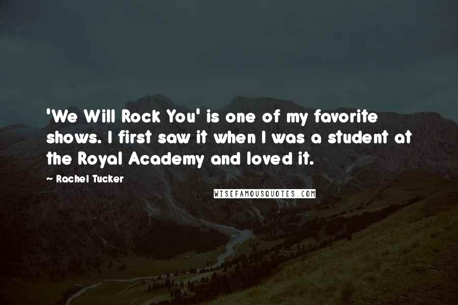 Rachel Tucker Quotes: 'We Will Rock You' is one of my favorite shows. I first saw it when I was a student at the Royal Academy and loved it.