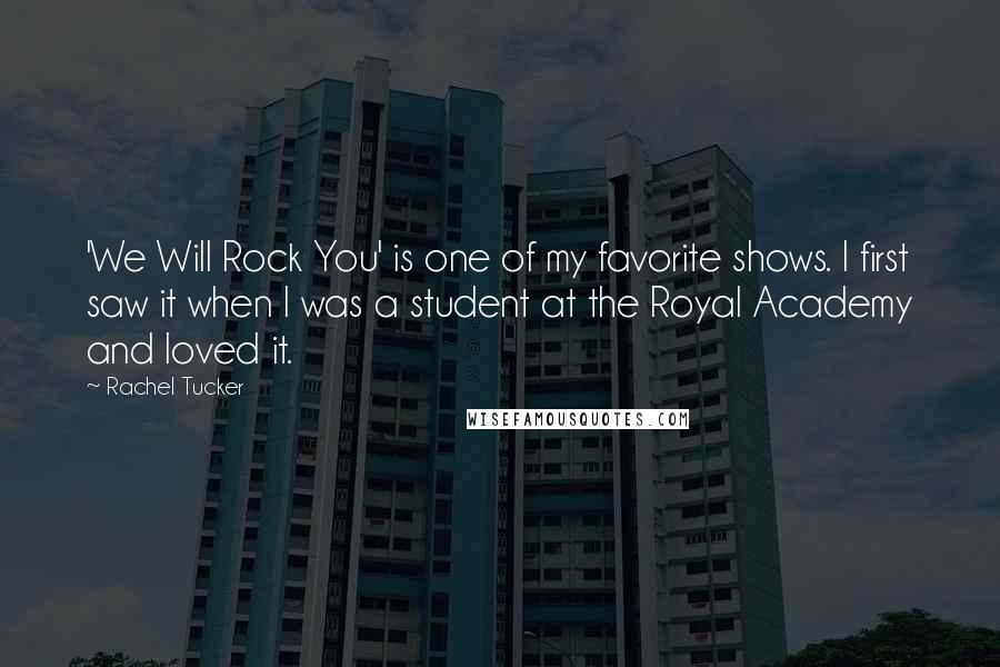 Rachel Tucker Quotes: 'We Will Rock You' is one of my favorite shows. I first saw it when I was a student at the Royal Academy and loved it.