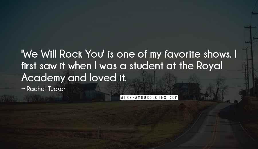 Rachel Tucker Quotes: 'We Will Rock You' is one of my favorite shows. I first saw it when I was a student at the Royal Academy and loved it.