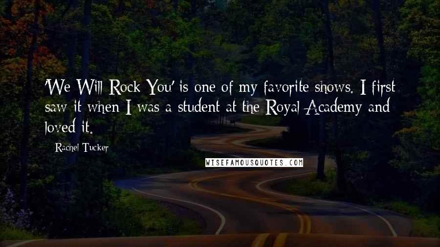 Rachel Tucker Quotes: 'We Will Rock You' is one of my favorite shows. I first saw it when I was a student at the Royal Academy and loved it.