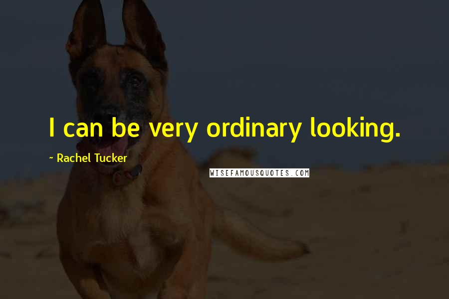 Rachel Tucker Quotes: I can be very ordinary looking.