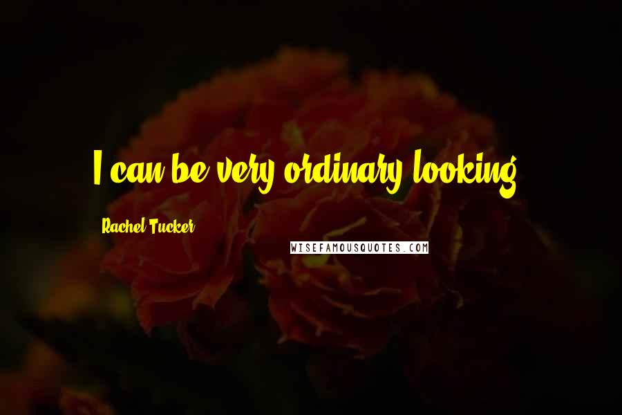 Rachel Tucker Quotes: I can be very ordinary looking.