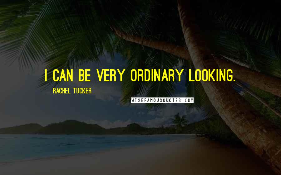 Rachel Tucker Quotes: I can be very ordinary looking.
