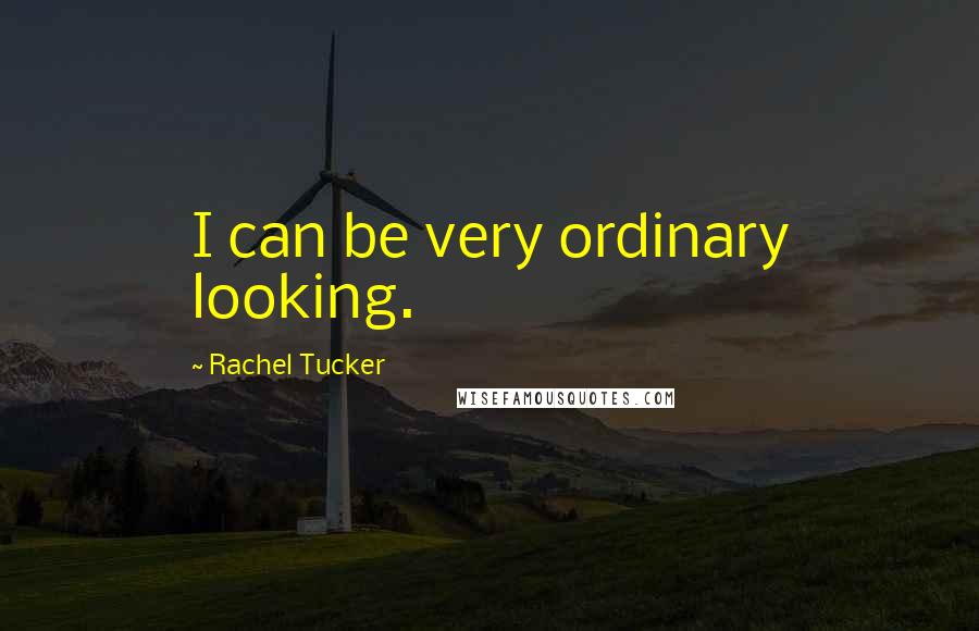 Rachel Tucker Quotes: I can be very ordinary looking.