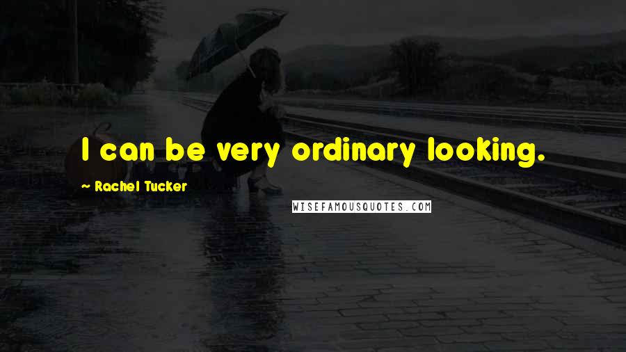 Rachel Tucker Quotes: I can be very ordinary looking.