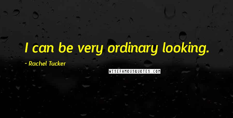 Rachel Tucker Quotes: I can be very ordinary looking.