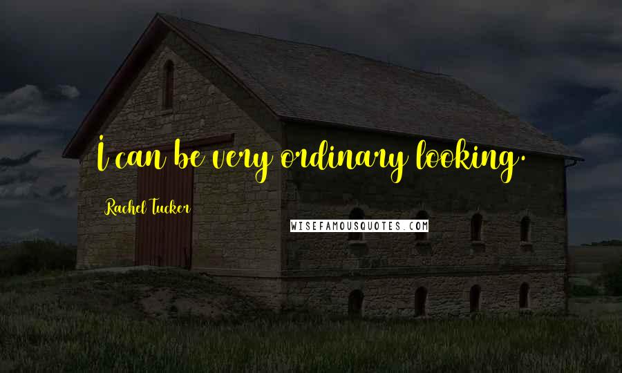 Rachel Tucker Quotes: I can be very ordinary looking.