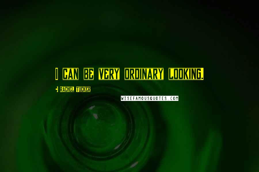 Rachel Tucker Quotes: I can be very ordinary looking.