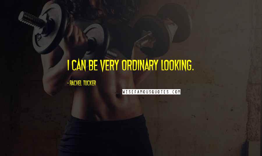 Rachel Tucker Quotes: I can be very ordinary looking.