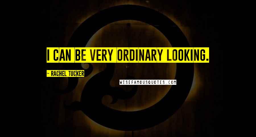 Rachel Tucker Quotes: I can be very ordinary looking.