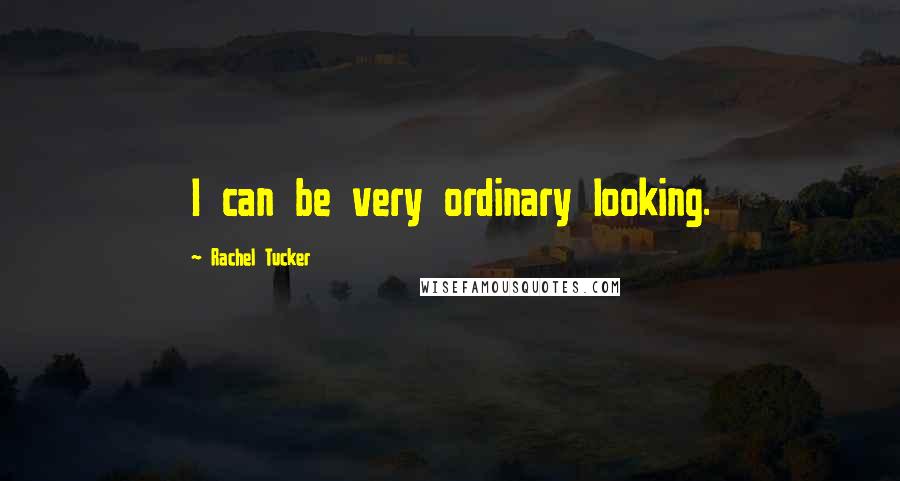 Rachel Tucker Quotes: I can be very ordinary looking.