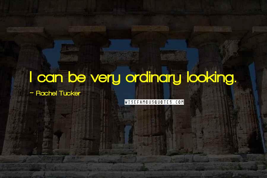 Rachel Tucker Quotes: I can be very ordinary looking.