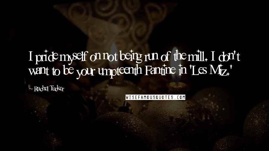 Rachel Tucker Quotes: I pride myself on not being run of the mill. I don't want to be your umpteenth Fantine in 'Les Miz.'