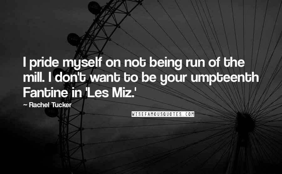 Rachel Tucker Quotes: I pride myself on not being run of the mill. I don't want to be your umpteenth Fantine in 'Les Miz.'