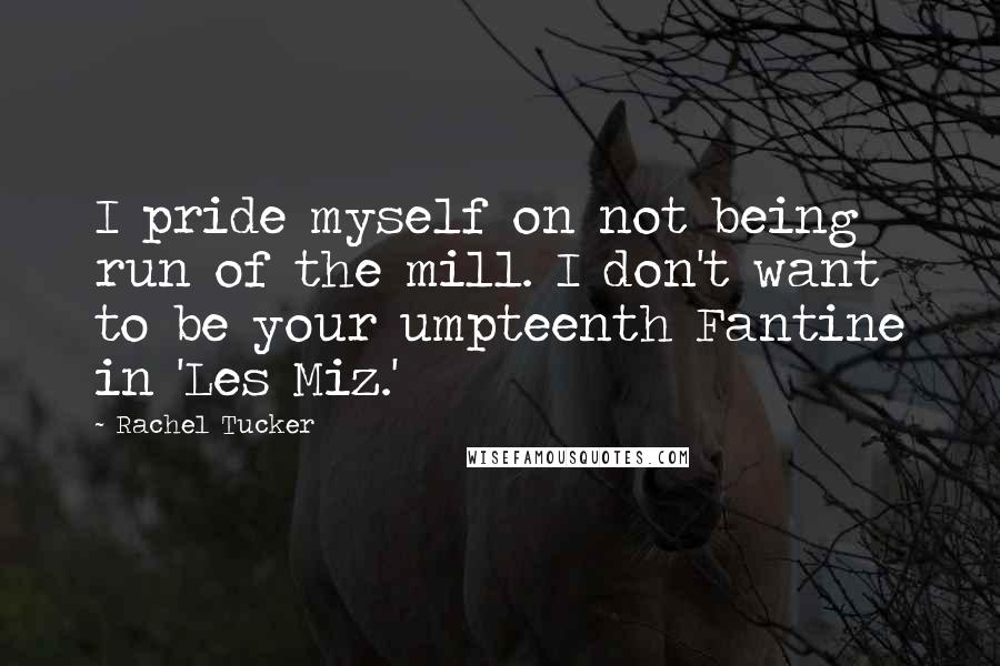 Rachel Tucker Quotes: I pride myself on not being run of the mill. I don't want to be your umpteenth Fantine in 'Les Miz.'