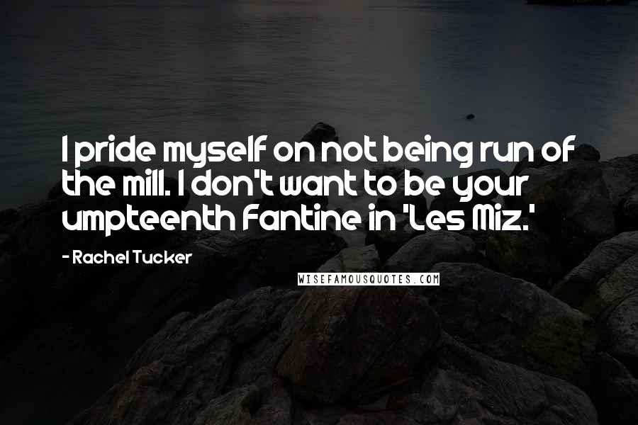 Rachel Tucker Quotes: I pride myself on not being run of the mill. I don't want to be your umpteenth Fantine in 'Les Miz.'