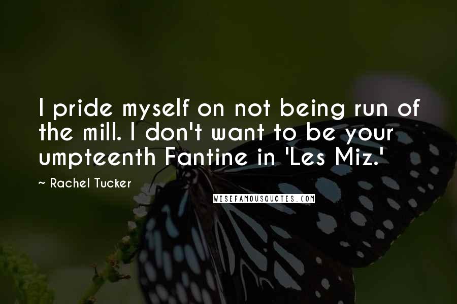 Rachel Tucker Quotes: I pride myself on not being run of the mill. I don't want to be your umpteenth Fantine in 'Les Miz.'