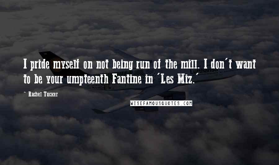 Rachel Tucker Quotes: I pride myself on not being run of the mill. I don't want to be your umpteenth Fantine in 'Les Miz.'