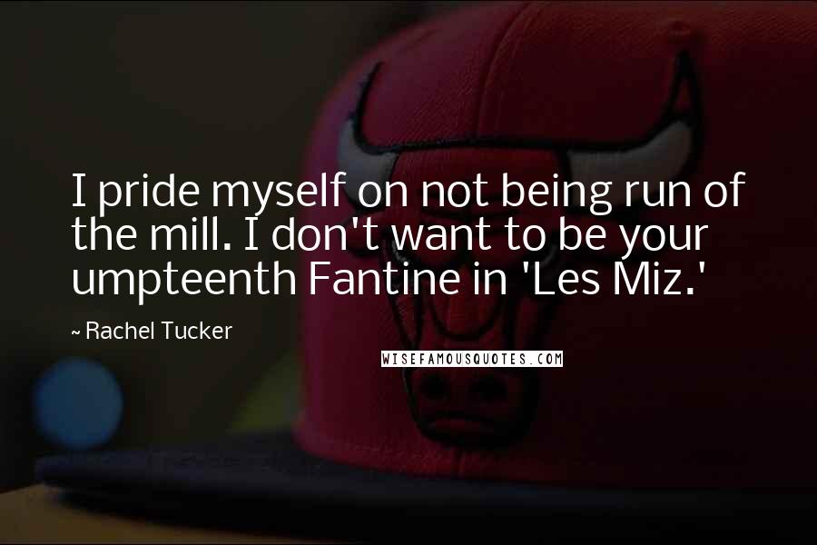 Rachel Tucker Quotes: I pride myself on not being run of the mill. I don't want to be your umpteenth Fantine in 'Les Miz.'