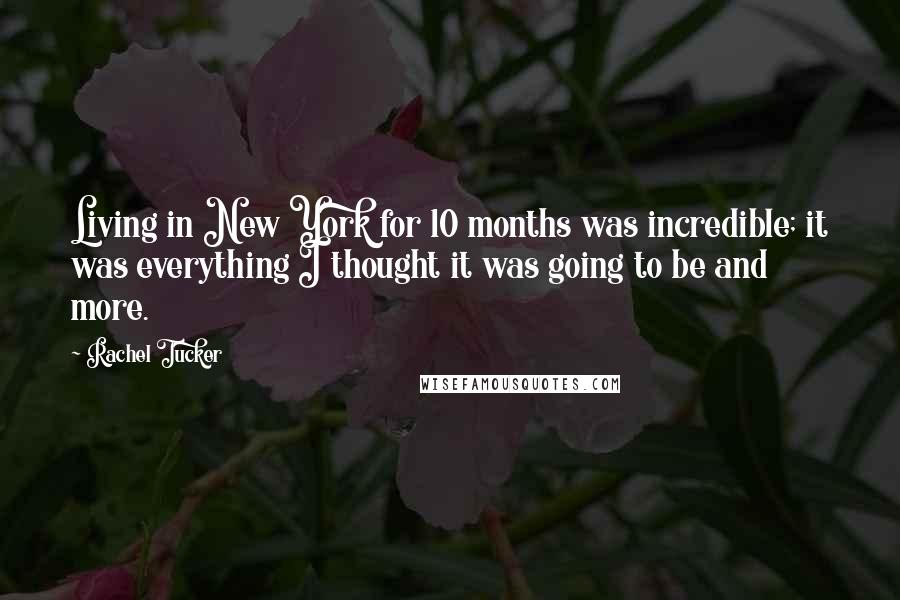 Rachel Tucker Quotes: Living in New York for 10 months was incredible; it was everything I thought it was going to be and more.