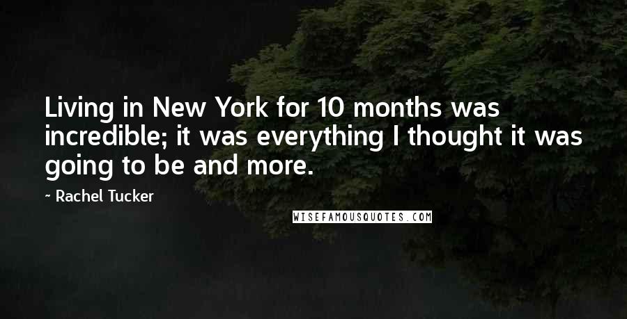 Rachel Tucker Quotes: Living in New York for 10 months was incredible; it was everything I thought it was going to be and more.