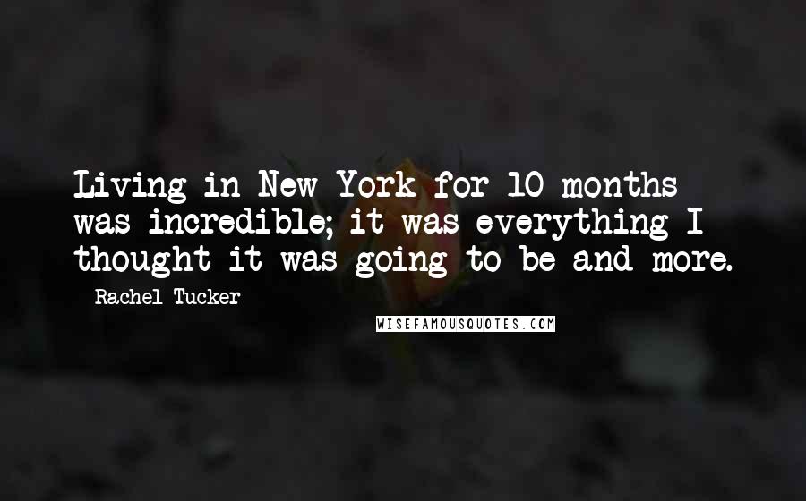 Rachel Tucker Quotes: Living in New York for 10 months was incredible; it was everything I thought it was going to be and more.