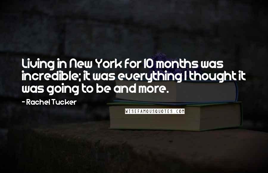 Rachel Tucker Quotes: Living in New York for 10 months was incredible; it was everything I thought it was going to be and more.