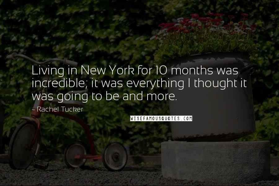 Rachel Tucker Quotes: Living in New York for 10 months was incredible; it was everything I thought it was going to be and more.