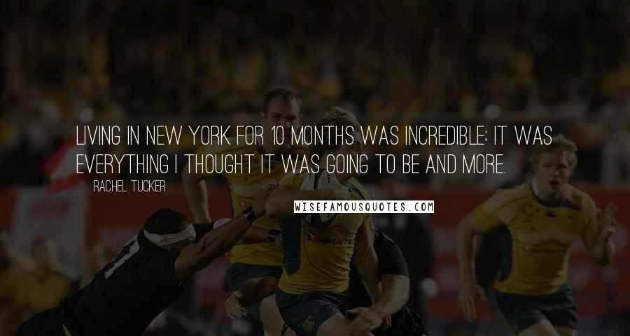 Rachel Tucker Quotes: Living in New York for 10 months was incredible; it was everything I thought it was going to be and more.
