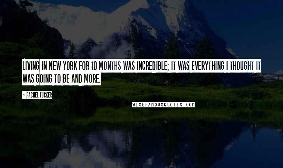 Rachel Tucker Quotes: Living in New York for 10 months was incredible; it was everything I thought it was going to be and more.