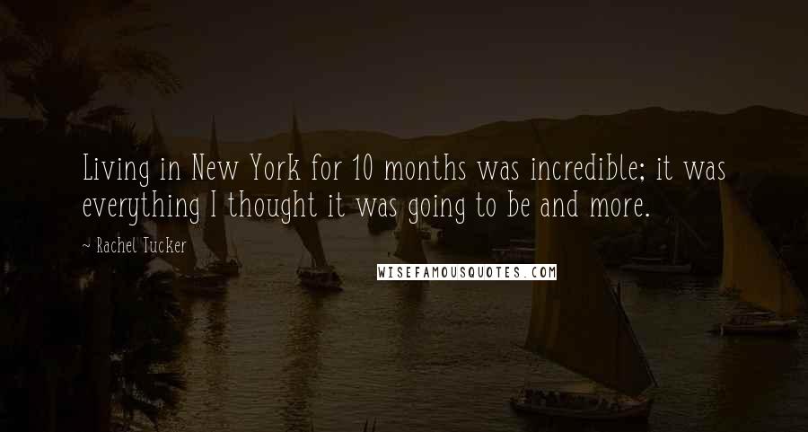 Rachel Tucker Quotes: Living in New York for 10 months was incredible; it was everything I thought it was going to be and more.